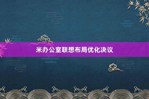米办公室联想布局优化决议